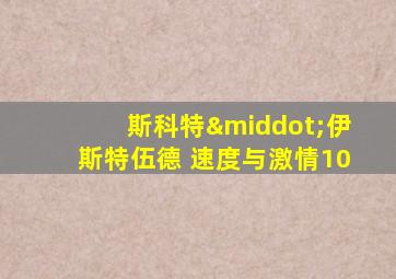 斯科特·伊斯特伍德 速度与激情10